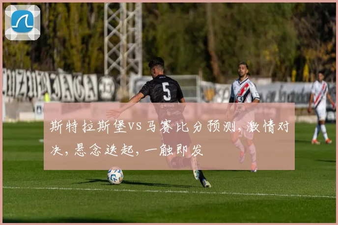斯特拉斯堡vs马赛比分预测,激情对决,悬念迭起,一触即发