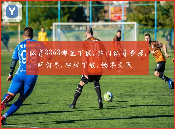 体育8868哪里下载,热门体育资源,一网打尽,轻松下载,畅享无限